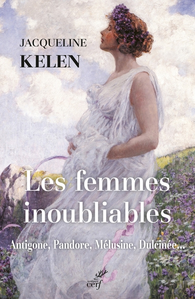 Les femmes inoubliables: Antigone, Pandore, Mélusine, Dulcinée...