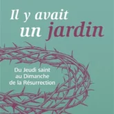 Il y avait un jardin: du jeudi saint au dimanche de la Résurrection